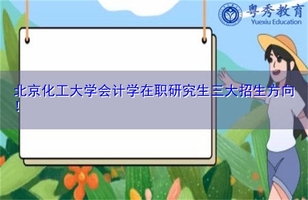北京化工大学会计学在职研究生三大招生方向! 北京化工大学会计学在职研究生三大招生方向!