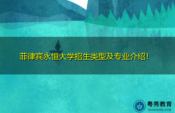 菲律宾永恒大学招生类型及专业介绍! 菲律宾永恒大学招生类型及专业介绍!