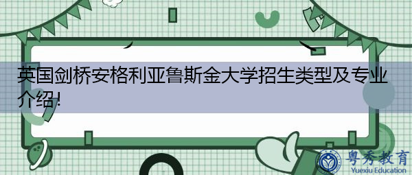 英国剑桥安格利亚鲁斯金大学招生类型及专业介绍! 英国剑桥安格利亚鲁斯金大学招生类型及专业介绍!