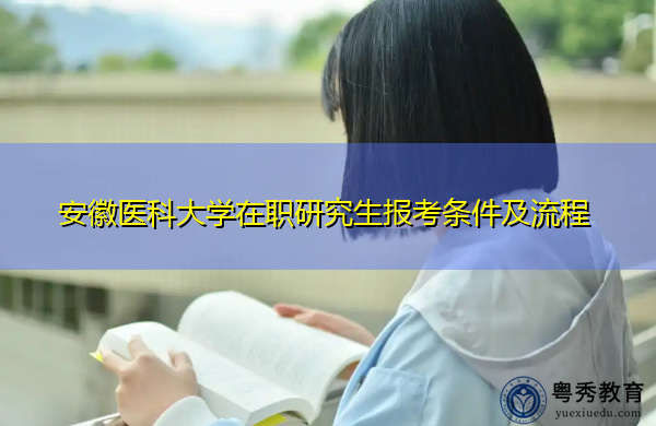安徽医科大学在职研究生报考条件及流程 安徽医科大学在职研究生报考条件及流程