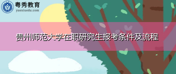 贵州师范大学在职研究生报考条件及流程