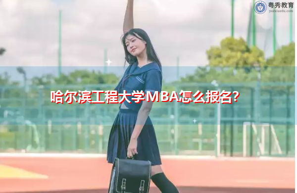 哈尔滨工程大学MBA怎么报名？