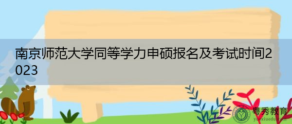 南京师范大学同等学力申硕报名及考试时间2023 南京师范大学同等学力申硕报名及考试时间2023