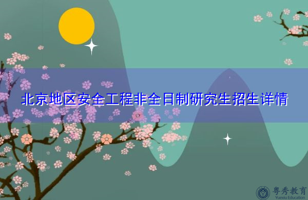 北京地区安全工程非全日制研究生招生详情