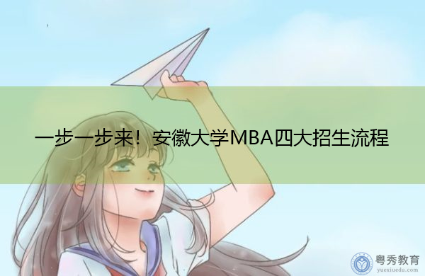 一步一步来!安徽大学MBA四大招生流程 一步一步来!安徽大学MBA四大招生流程