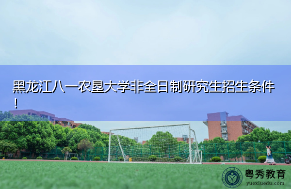 黑龙江八一农垦大学非全日制研究生招生条件！