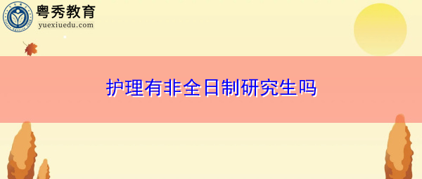 护理有非全日制研究生吗 护理有非全日制研究生吗