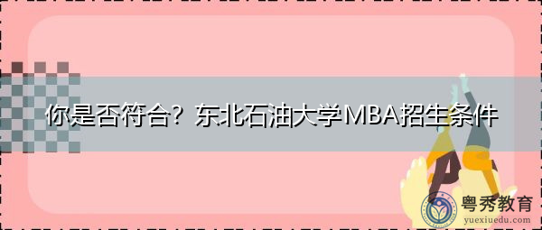 你是否符合?东北石油大学MBA招生条件 你是否符合?东北石油大学MBA招生条件