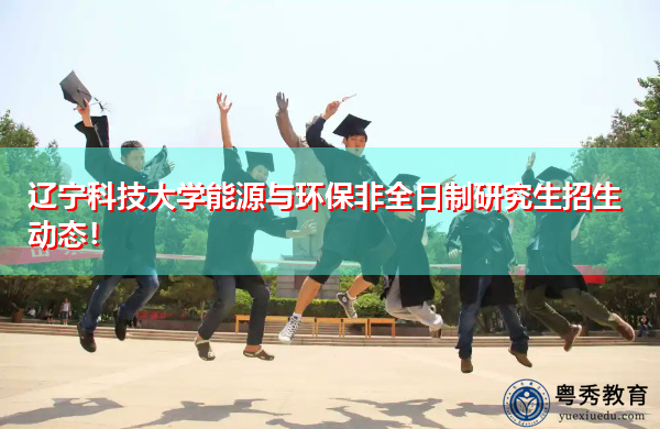 辽宁科技大学能源与环保非全日制研究生招生动态！