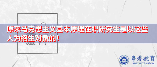 原来马克思主义基本原理在职研究生是以这些人为招生对象的！