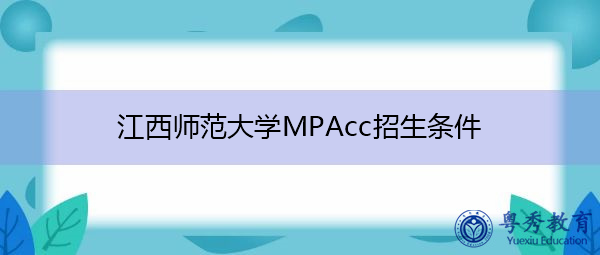江西师范大学MPAcc招生条件 江西师范大学MPAcc招生条件