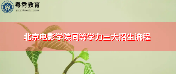 北京电影学院同等学力三大招生流程 北京电影学院同等学力三大招生流程