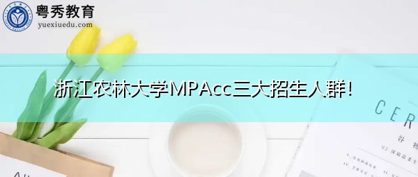 浙江农林大学MPAcc三大招生人群！
