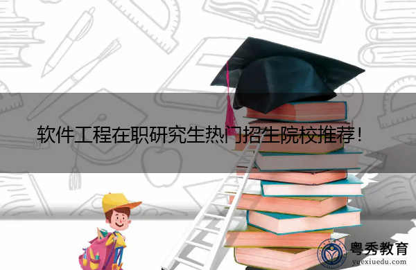 软件工程在职研究生热门招生院校推荐！