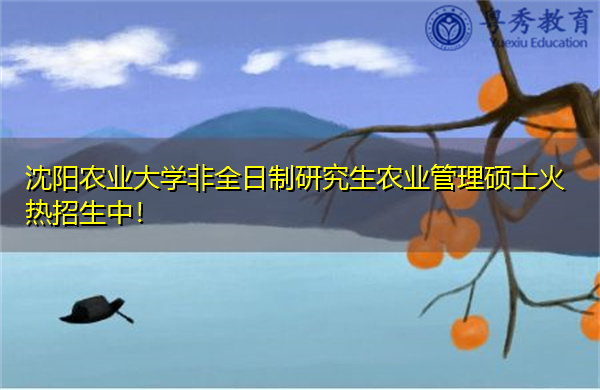 沈阳农业大学非全日制研究生农业管理硕士火热招生中! 沈阳农业大学非全日制研究生农业管理硕士火热招生中!