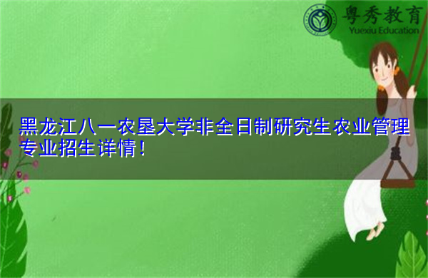 黑龙江八一农垦大学非全日制研究生农业管理专业招生详情！