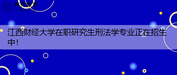 江西财经大学在职研究生刑法学专业正在招生中！