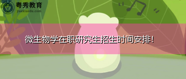 微生物学在职研究生招生时间安排! 微生物学在职研究生招生时间安排!