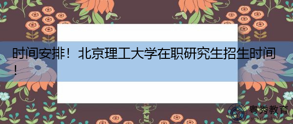 时间安排!北京理工大学在职研究生招生时间! 时间安排!北京理工大学在职研究生招生时间!