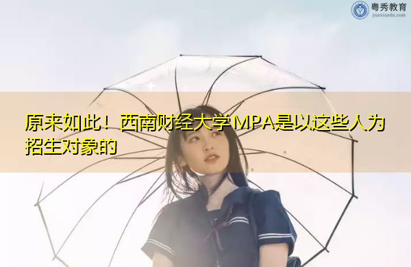 原来如此！西南财经大学MPA是以这些人为招生对象的