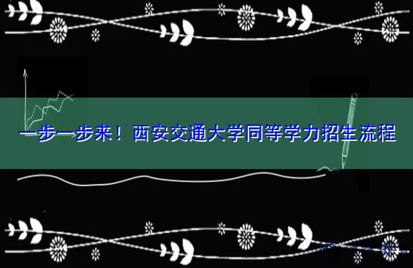 一步一步来!西安交通大学同等学力招生流程 一步一步来!西安交通大学同等学力招生流程