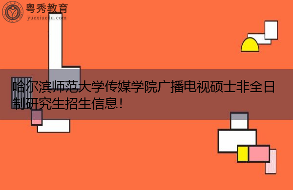 哈尔滨师范大学传媒学院广播电视硕士非全日制研究生招生信息! 哈尔滨师范大学传媒学院广播电视硕士非全日制研究生招生信息!