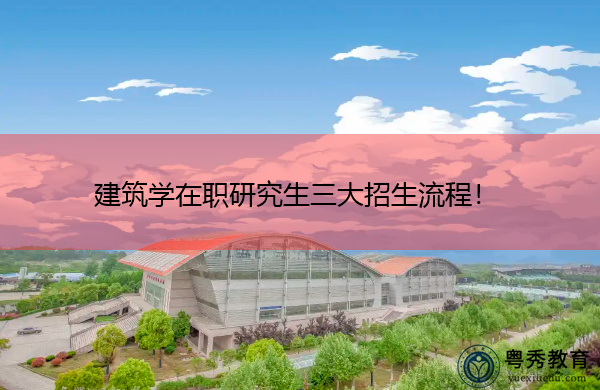 建筑学在职研究生三大招生流程! 建筑学在职研究生三大招生流程!