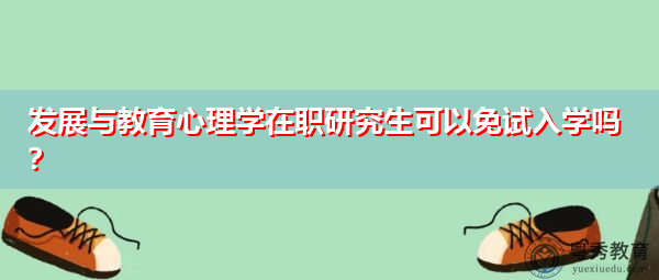 发展与教育心理学在职研究生可以免试入学吗? 发展与教育心理学在职研究生可以免试入学吗?