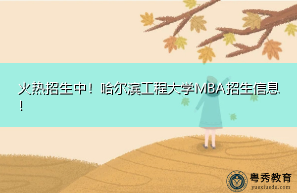 火热招生中!哈尔滨工程大学MBA招生信息! 火热招生中!哈尔滨工程大学MBA招生信息!