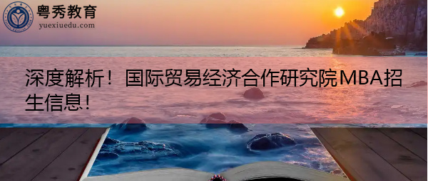 深度解析!国际贸易经济合作研究院MBA招生信息! 深度解析!国际贸易经济合作研究院MBA招生信息!