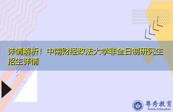 详情解析!中南财经政法大学非全日制研究生招生详情 详情解析!中南财经政法大学非全日制研究生招生详情