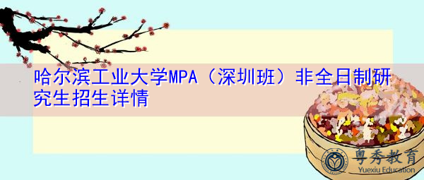 哈尔滨工业大学MPA(深圳班)非全日制研究生招生详情 哈尔滨工业大学MPA(深圳班)非全日制研究生招生详情