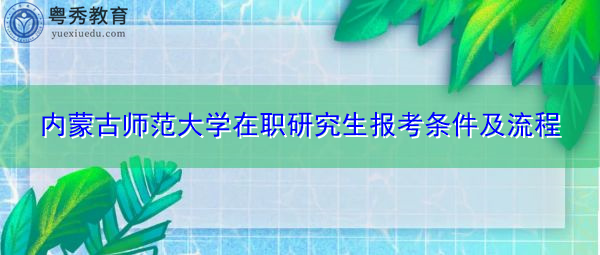 内蒙古师范大学在职研究生报考条件及流程