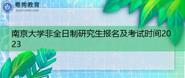 南京大学非全日制研究生报名及考试时间2023 南京大学非全日制研究生报名及考试时间2023