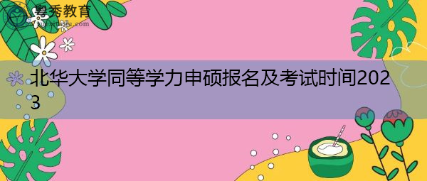 北华大学同等学力申硕报名及考试时间2023 北华大学同等学力申硕报名及考试时间2023