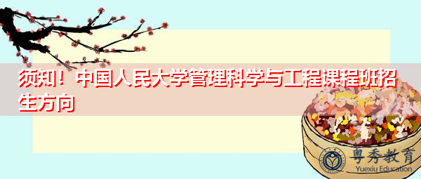 须知！中国人民大学管理科学与工程课程班招生方向