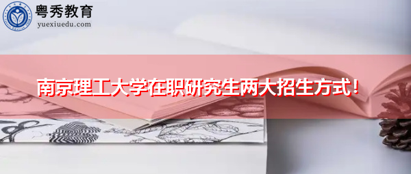 南京理工大学在职研究生两大招生方式！