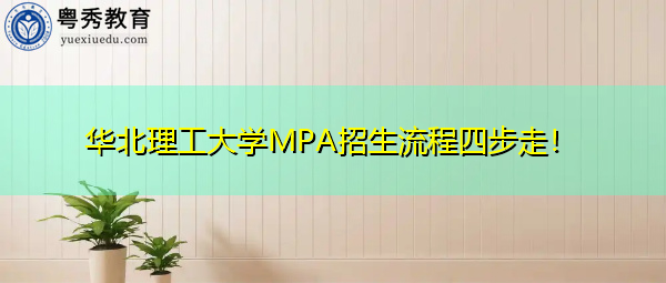 华北理工大学MPA招生流程四步走！