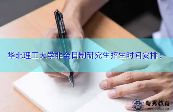 华北理工大学非全日制研究生招生时间安排! 华北理工大学非全日制研究生招生时间安排!