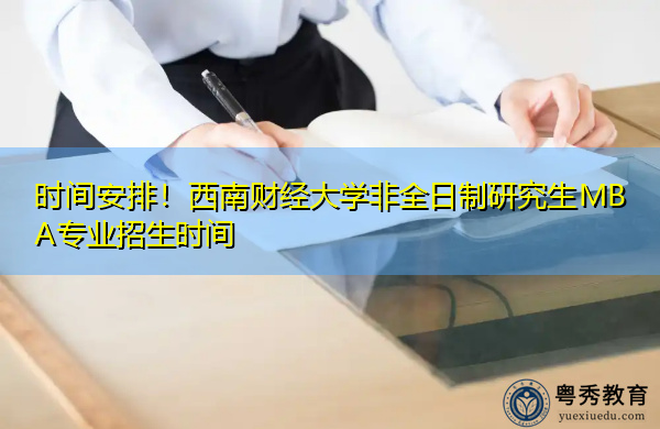 时间安排!西南财经大学非全日制研究生MBA专业招生时间 时间安排!西南财经大学非全日制研究生MBA专业招生时间