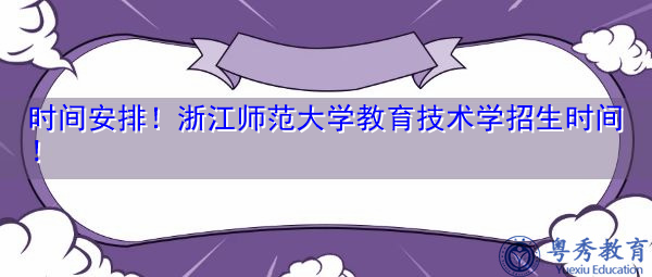时间安排!浙江师范大学教育技术学招生时间! 时间安排!浙江师范大学教育技术学招生时间!