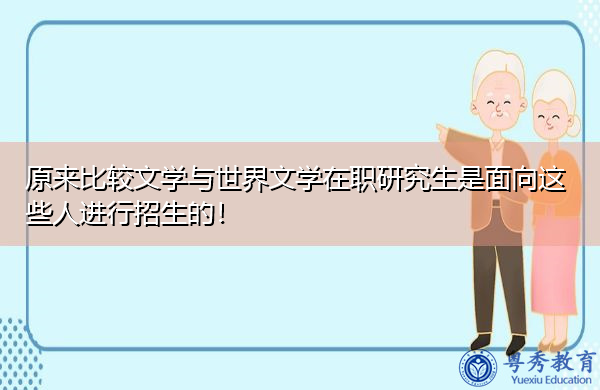 原来比较文学与世界文学在职研究生是面向这些人进行招生的! 原来比较文学与世界文学在职研究生是面向这些人进行招生的!