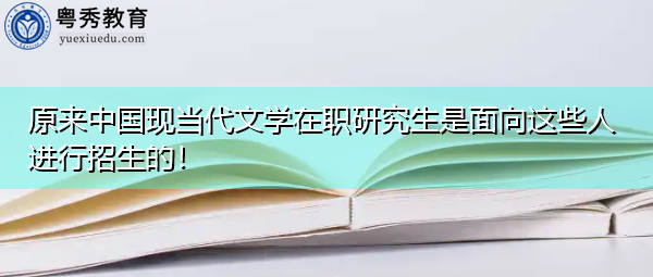 原来中国现当代文学在职研究生是面向这些人进行招生的! 原来中国现当代文学在职研究生是面向这些人进行招生的!
