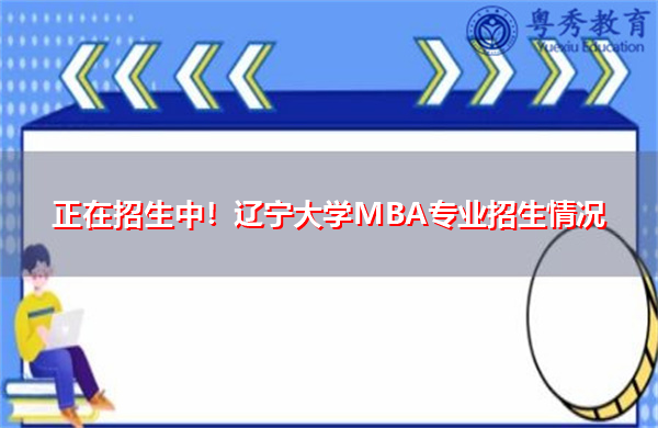 正在招生中!辽宁大学MBA专业招生情况 正在招生中!辽宁大学MBA专业招生情况
