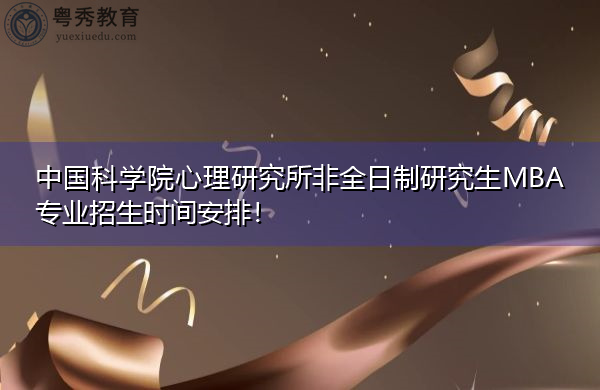 中国科学院心理研究所非全日制研究生MBA专业招生时间安排！