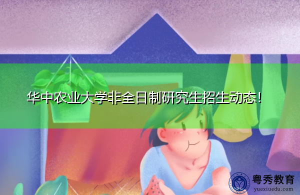 华中农业大学非全日制研究生招生动态！