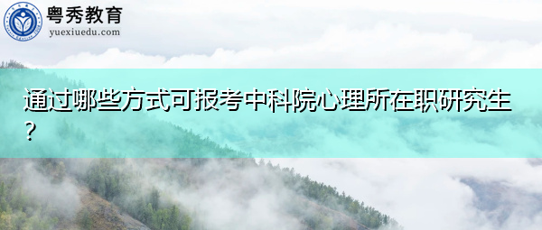 通过哪些方式可报考中科院心理所在职研究生? 通过哪些方式可报考中科院心理所在职研究生?