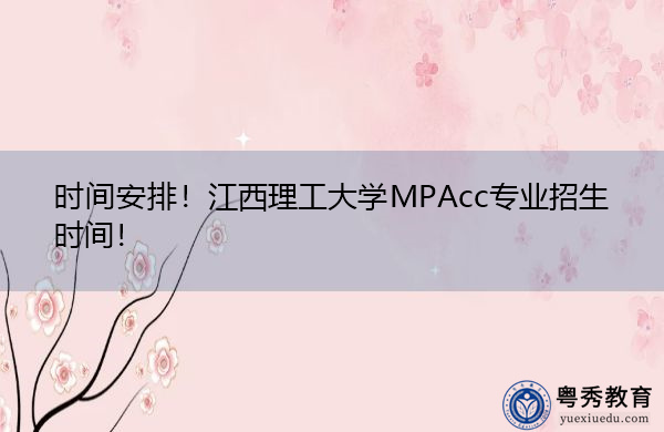 时间安排!江西理工大学MPAcc专业招生时间! 时间安排!江西理工大学MPAcc专业招生时间!