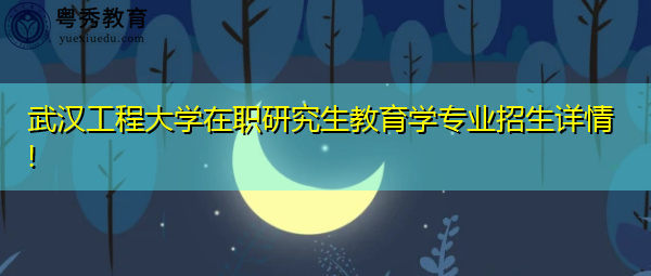 武汉工程大学在职研究生教育学专业招生详情! 武汉工程大学在职研究生教育学专业招生详情!