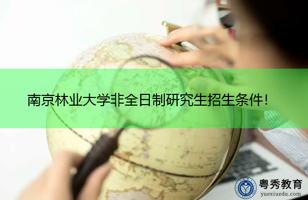 南京林业大学非全日制研究生招生条件! 南京林业大学非全日制研究生招生条件!